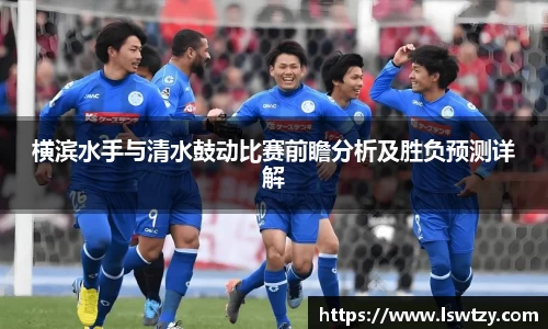 横滨水手与清水鼓动比赛前瞻分析及胜负预测详解