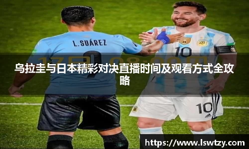 乌拉圭与日本精彩对决直播时间及观看方式全攻略