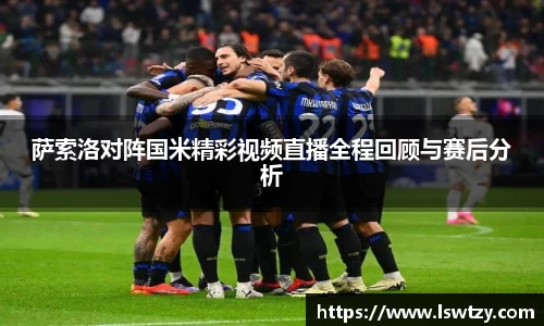 萨索洛对阵国米精彩视频直播全程回顾与赛后分析